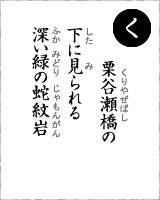 「く」・・・栗谷瀬（くりやぜ）橋の下に見られる深い緑の蛇紋岩